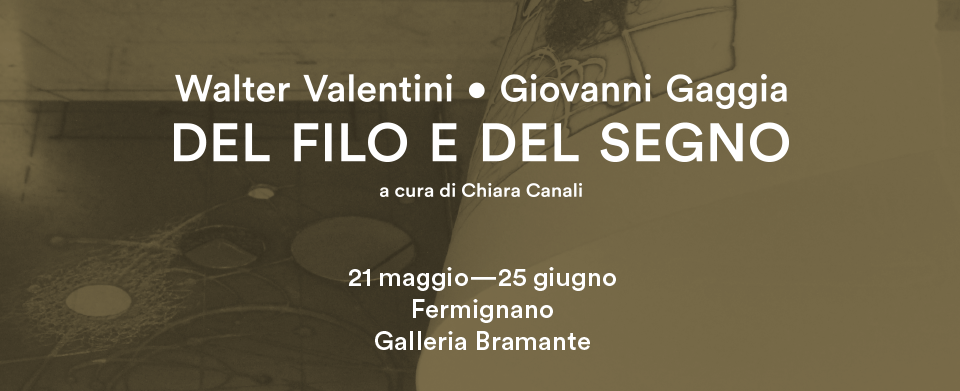 DEL FILO E DEL SEGNO. Walter Valentini e Giovanni Gaggia alla Galleria Bramante di&nbsp;Fermignano